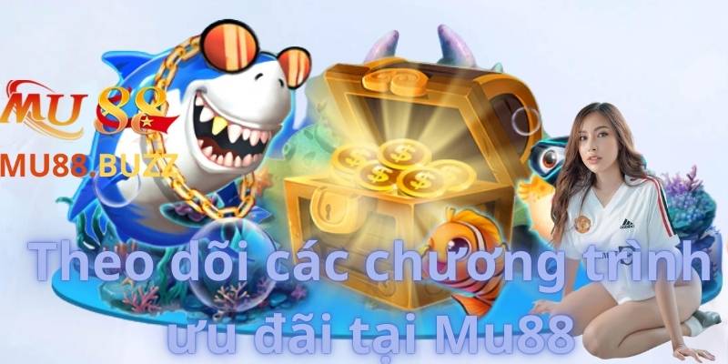 Theo dõi các chương trình ưu đãi tại Mu88